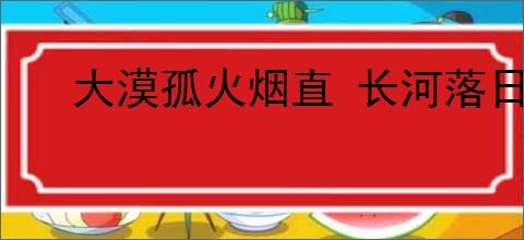 大漠孤火烟直 长河落日圆
