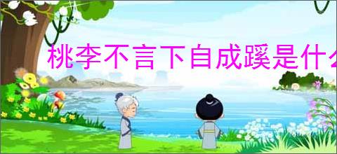 桃李不言下自成蹊是什么意思