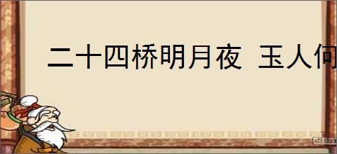 二十四桥明月夜 玉人何处教吹箫