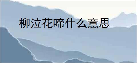 柳泣花啼什么意思