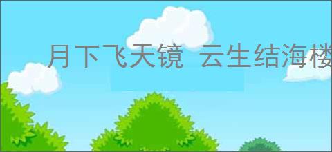 月下飞天镜 云生结海楼